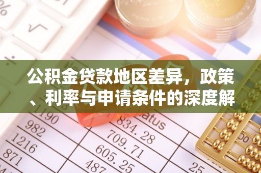 乳源公积金贷款地区差异，政策、利率与申请条件的深度解析