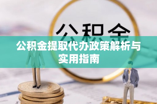 乳源公积金提取代办政策解析与实用指南