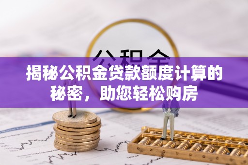 乳源揭秘公积金贷款额度计算的秘密，助您轻松购房