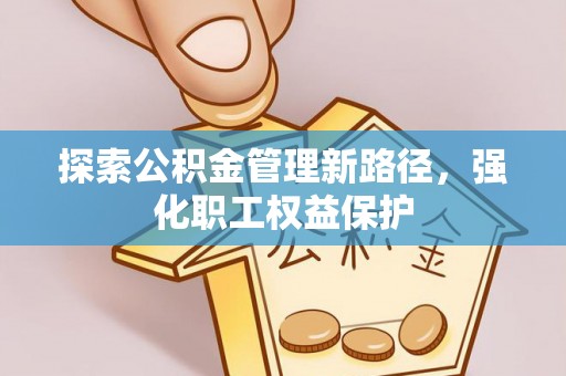 乳源探索公积金管理新路径，强化职工权益保护