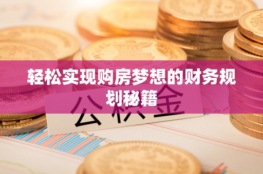 乳源轻松实现购房梦想的财务规划秘籍