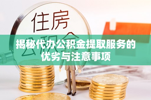 乳源揭秘代办公积金提取服务的优劣与注意事项