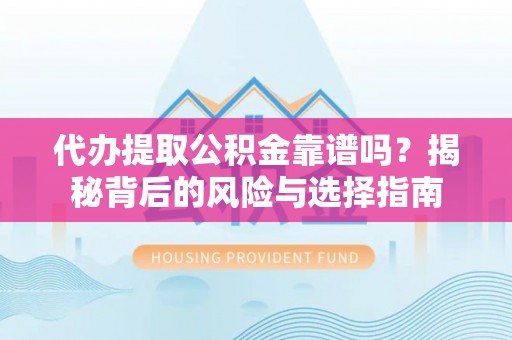 乳源代办提取公积金靠谱吗？揭秘背后的风险与选择指南