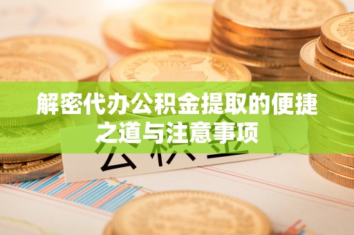 乳源解密代办公积金提取的便捷之道与注意事项