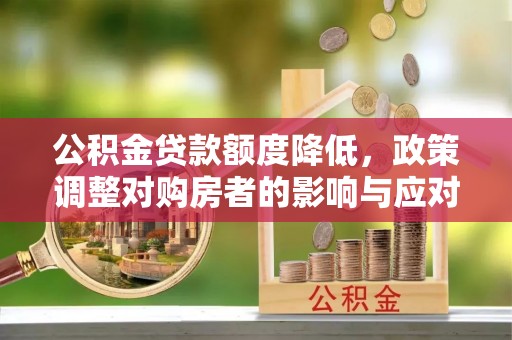 乳源公积金贷款额度降低，政策调整对购房者的影响与应对策略