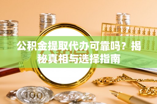 乳源公积金提取代办可靠吗？揭秘真相与选择指南