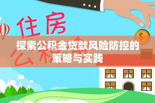 乳源探索公积金贷款风险防控的策略与实践
